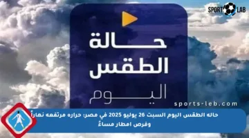 حالة الطقس اليوم السبت 26 يوليو 2025 في مصر: حرارة مرتفعة نهاراً وفرص أمطار مساءً
